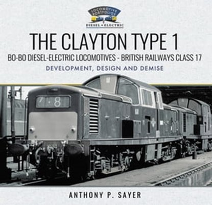 The Clayton Type 1: Bo-Bo Diesel-Electric Locomotives—British Railways Class 17, Anthony P. Sayer - Ebook - 9781526762016