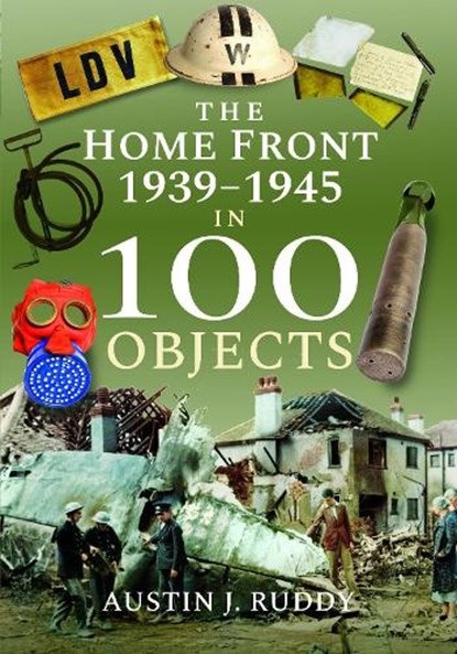 The Home Front 1939 -1945 in 100 Objects, Austin J Ruddy - Paperback - 9781526767332