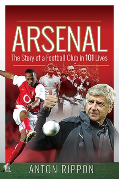 Arsenal: The Story of a Football Club in 101 Lives, Anton Rippon - Paperback - 9781526767745