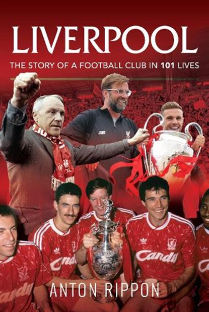 Liverpool: The Story of a Football Club in 101 Lives, Anton Rippon - Paperback - 9781526767783