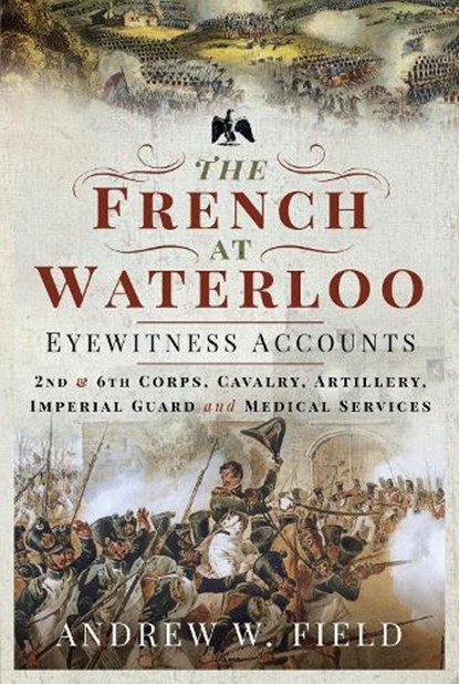 The French at Waterloo: Eyewitness Accounts, Andrew W Field - Gebonden - 9781526768506