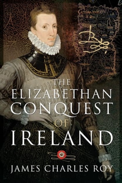 The Elizabethan Conquest of Ireland, James Charles Roy - Ebook - 9781526770738