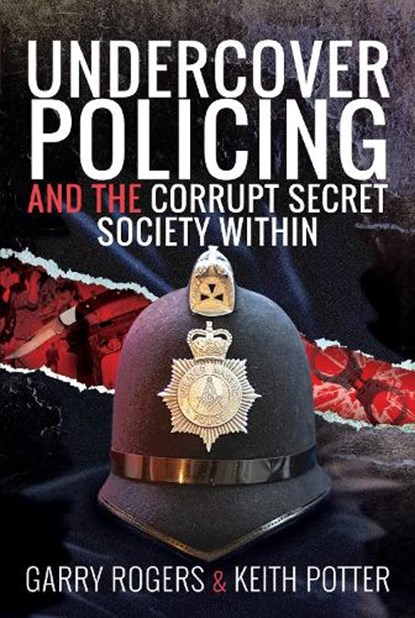 Undercover Policing and the Corrupt Secret Society Within, Garry Rogers ; Keith Potter - Gebonden - 9781526775399