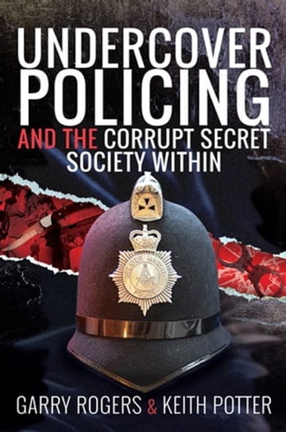 Undercover Policing and the Corrupt Secret Society Within, Garry Rogers ; Keith Potter - Ebook - 9781526775405