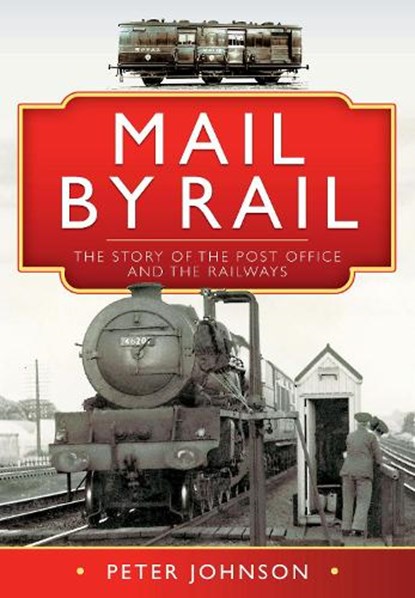Mail by Rail - The Story of the Post Office and the Railways, Peter Johnson - Gebonden - 9781526776136