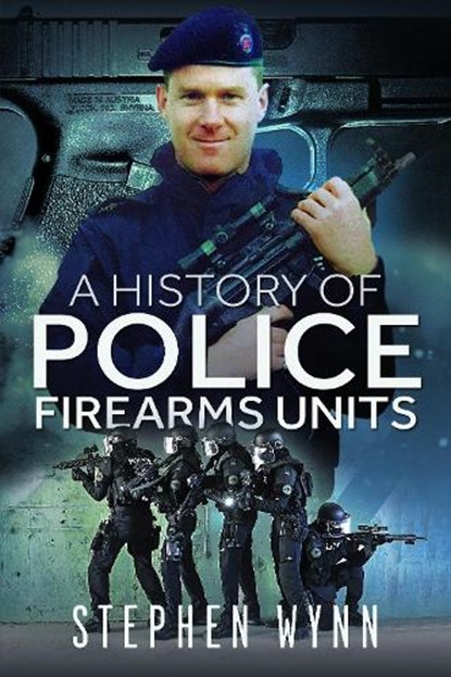 A History of Police Firearms Units, Stephen Wynn - Paperback - 9781526778482
