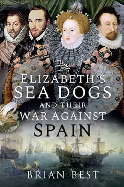 Elizabeth's Sea Dogs and their War Against Spain, Brian Best - Ebook - 9781526782861