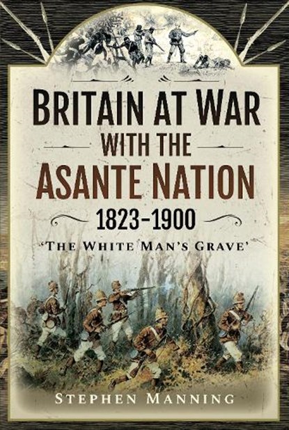 Britain at War with the Asante Nation 1823-1900, Stephen Manning - Gebonden - 9781526786029