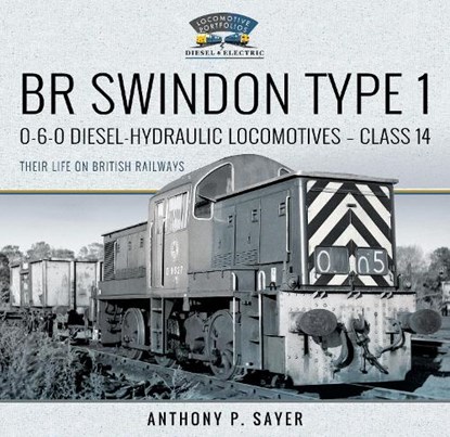 BR Swindon Type 1 0-6-0 Diesel-Hydraulic Locomotives - Class 14, Anthony P Sayer - Gebonden - 9781526792372