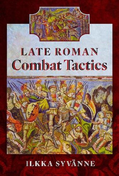 Late Roman Combat Tactics, Ilkka Syvanne - Gebonden - 9781526793959