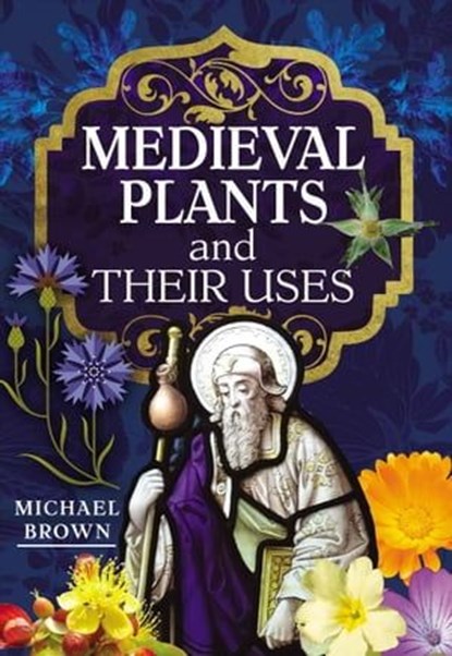 Medieval Plants and their Uses, Michael Brown - Ebook - 9781526794598