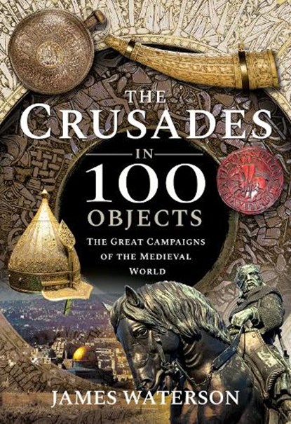 The Crusades in 100 Objects, Waterson James - Gebonden - 9781526795304