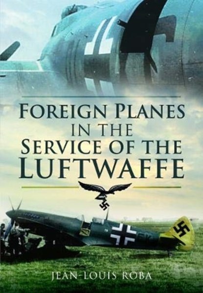 Foreign Planes in the Service of the Luftwaffe, Jean-Louis Roba - Paperback - 9781526796448
