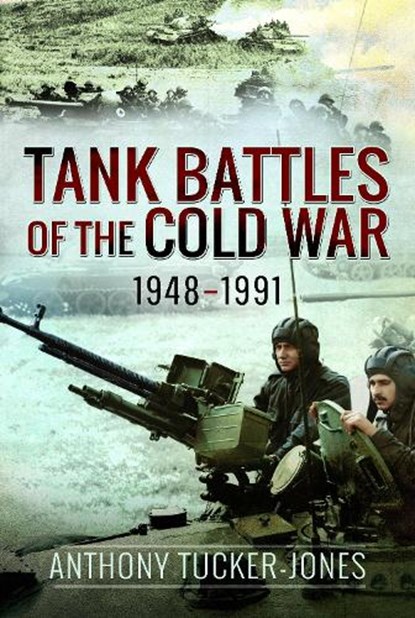 Tank Battles of the Cold War, 1948–1991, Anthony Tucker-Jones - Paperback - 9781526799654