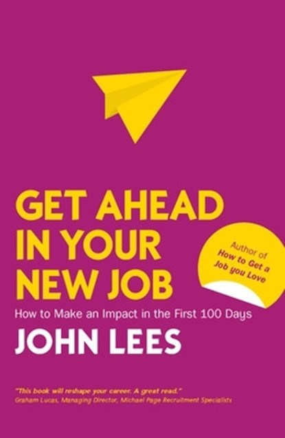 Get Ahead in Your New Job: How to Make an Impact in the First 100 Days, John Lees - Paperback - 9781526847492
