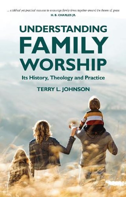 Understanding Family Worship, Terry L. Johnson - Paperback - 9781527107885