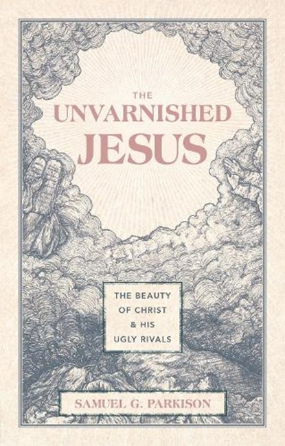 The Unvarnished Jesus, Samuel G. Parkison - Gebonden - 9781527112223