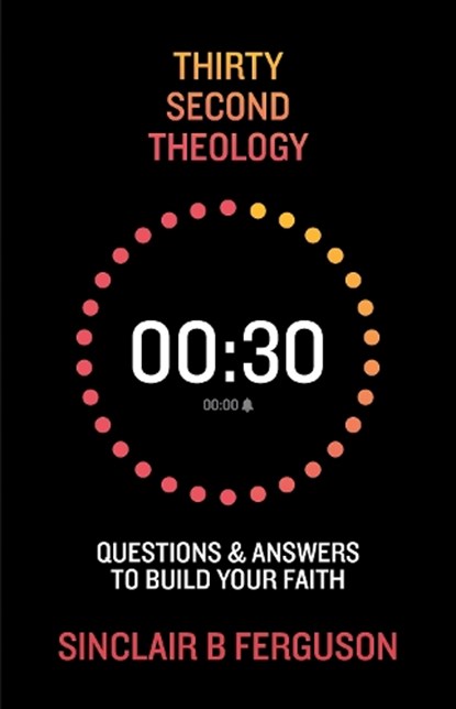 Thirty Second Theology: Questions and Answers to Build Your Faith, Sinclair B. Ferguson - Gebonden - 9781527112674