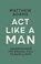 Act Like a Man, Matthew D. Adams - Paperback - 9781527113770