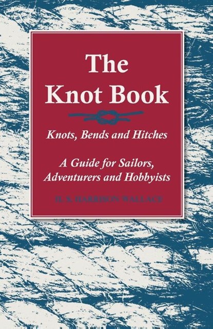 The Knot Book - Knots, Bends and Hitches - A Guide for Sailors, Adventurers and Hobbyists, H S Harrison Wallace - Paperback - 9781528700658
