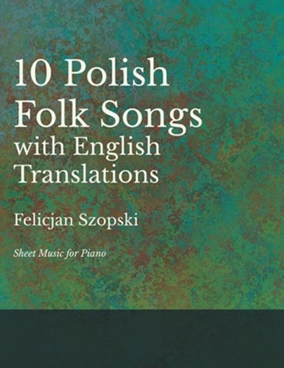 The Ten Polish Folk Songs with English Translations - Sheet Music for Piano, Felicjan Szopski - Paperback - 9781528701334