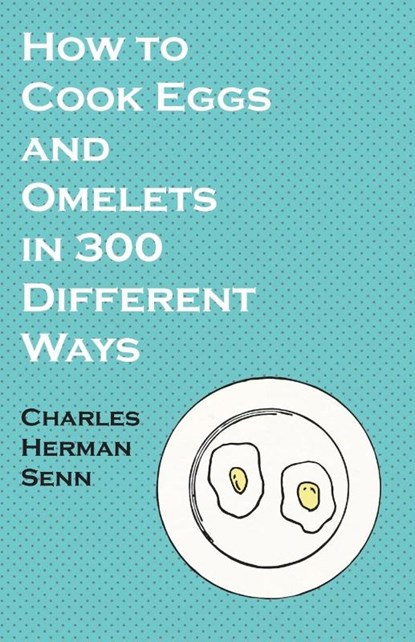 How to Cook Eggs and Omelets in 300 Different Ways, Charles Herman Senn - Paperback - 9781528701969