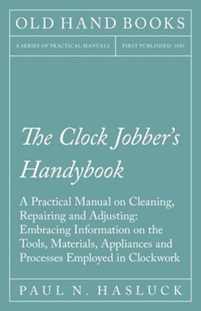 The Clock Jobber's Handybook - A Practical Manual on Cleaning, Repairing and Adjusting, Paul N Hasluck - Paperback - 9781528702843