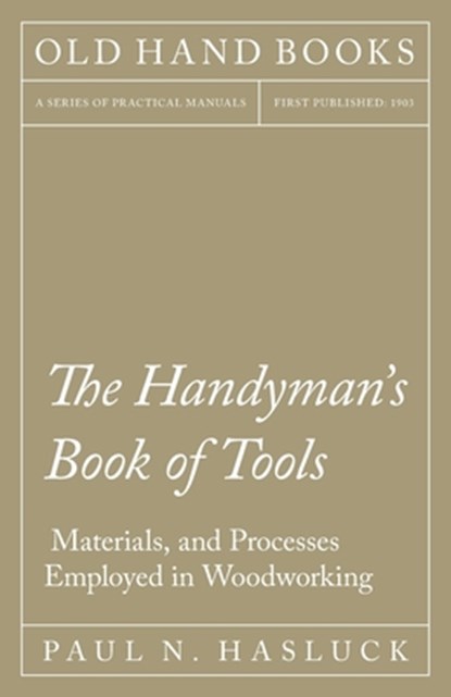 The Handyman's Book of Tools, Materials, and Processes Employed in Woodworking, Paul N Hasluck - Paperback - 9781528702867