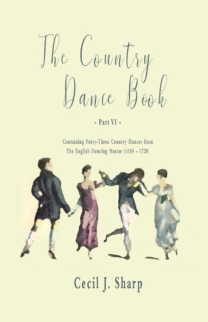 The Country Dance Book - Part VI - Containing Forty-Three Country Dances from The English Dancing Master (1650 - 1728), Cecil J. Sharp ; George Butterworth - Paperback - 9781528705943