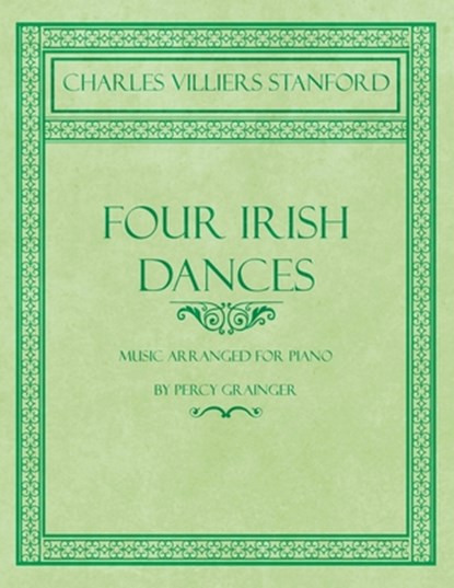 Four Irish Dances - Music Arranged for Piano by Percy Grainger, Charles Villiers Stanford ; Percy Grainger - Paperback - 9781528706698