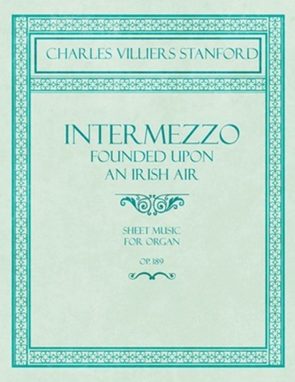 Intermezzo - Founded Upon an Irish Air - Sheet Music for Organ - No. 4, Op. 189, Charles Villiers Stanford - Paperback - 9781528707046