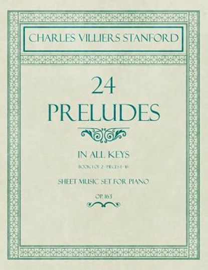 24 Preludes - In All Keys - Book 1 of 2 - Pieces 1-16 - Sheet Music Set for Piano - Op. 163, Charles Villiers Stanford - Paperback - 9781528707305
