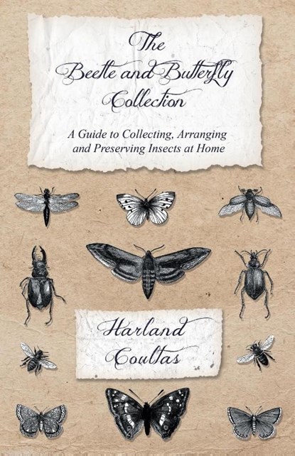 The Beetle and Butterfly Collection - A Guide to Collecting, Arranging and Preserving Insects at Home, Harland Coultas - Paperback - 9781528708128