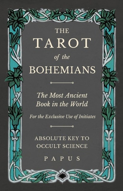 The Tarot of the Bohemians - The Most Ancient Book in the World - For the Exclusive Use of Initiates - Absolute Key to Occult Science, Papus - Paperback - 9781528709439