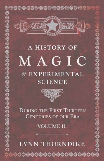 A History of Magic and Experimental Science - During the First Thirteen Centuries of our Era - Volume II., Lynn Thorndike - Paperback - 9781528709729