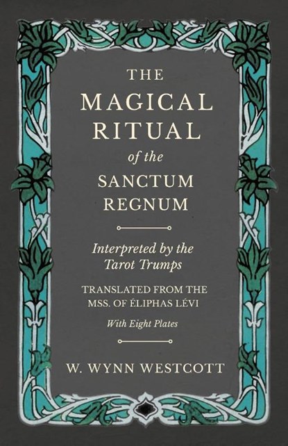 The Magical Ritual of the Sanctum Regnum - Interpreted by the Tarot Trumps - Translated from the Mss. of Eliphas Levi - With Eight Plates, W Wynn Westcott - Paperback - 9781528709743