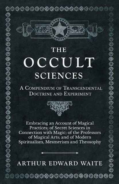 The Occult Sciences - A Compendium of Transcendental Doctrine and Experiment, Arthur Edward Waite - Paperback - 9781528709767