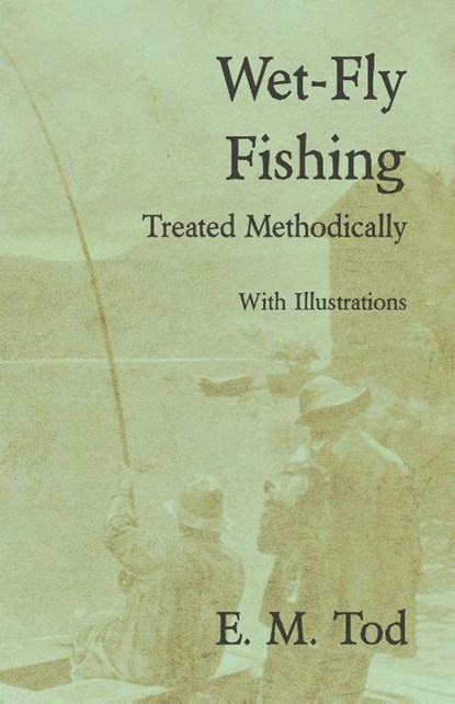 Wet-Fly Fishing - Treated Methodically - With Illustrations, E. M. Tod - Paperback - 9781528710596