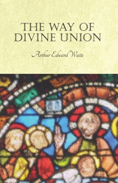 The Way of Divine Union, Arthur Edward Waite - Paperback - 9781528711487