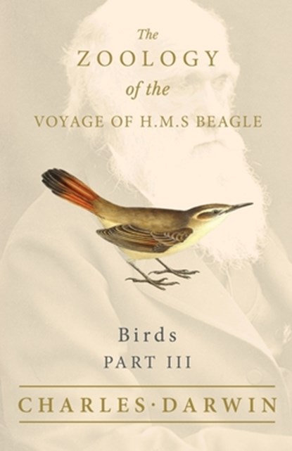 Birds - Part III - The Zoology of the Voyage of H.M.S Beagle; Under the Command of Captain Fitzroy - During the Years 1832 to 1836, Charles Darwin ; John Gould - Paperback - 9781528712101