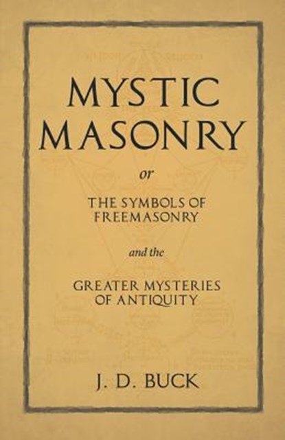 Mystic Masonry or The Symbols of Freemasonry and the Greater Mysteries of Antiquity, J D Buck - Paperback - 9781528712521