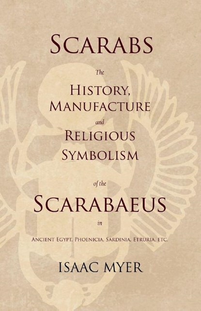 Scarabs - The History, Manufacture and Religious Symbolism of the Scarabaeus in Ancient Egypt, Phoenicia, Sardinia, Etruria, Etc, Isaac Myer - Paperback - 9781528712736
