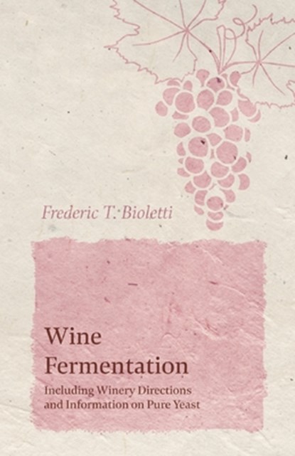Wine Fermentation - Including Winery Directions and Information on Pure Yeast, Frederic T Bioletti - Paperback - 9781528713351