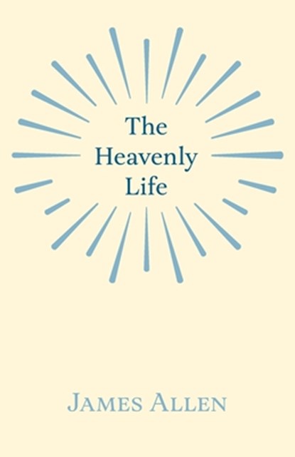 The Heavenly Life, James Allen - Paperback - 9781528715188
