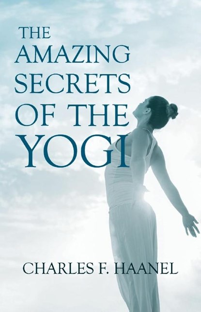 The Amazing Secrets of the Yogi;With a Chapter from St Louis, History of the Fourth City, 1764-1909, Volume Three By Walter Barlow Stevens, Charles F Haanel - Paperback - 9781528715546