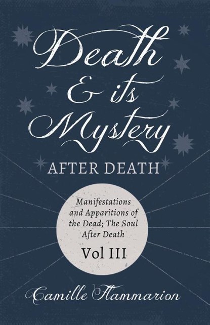 Death and its Mystery - After Death - Manifestations and Apparitions of the Dead; The Soul After Death - Volume III;With Introductory Poems by Emily Dickinson & Percy Bysshe Shelley, Camille Flammarion - Paperback - 9781528718752