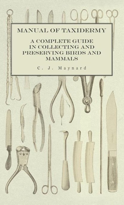 Manual of Taxidermy - A Complete Guide in Collecting and Preserving Birds and Mammals, C. J. Maynard - Gebonden - 9781528771313