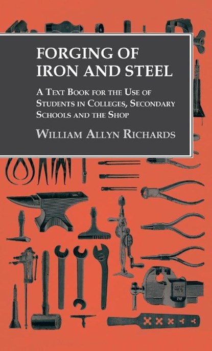 Forging of Iron and Steel - A Text Book for the Use of Students in Colleges, Secondary Schools and the Shop, William Allyn Richards - Gebonden - 9781528771320