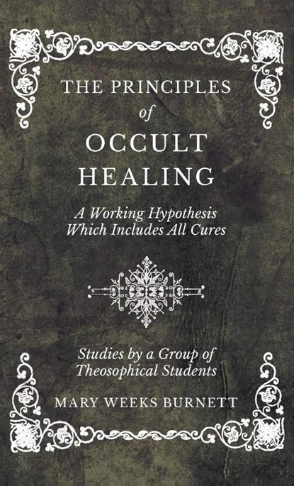 The Principles of Occult Healing - A Working Hypothesis Which Includes All Cures - Studies by a Group of Theosophical Students, Mary Weeks Burnett - Gebonden - 9781528771757