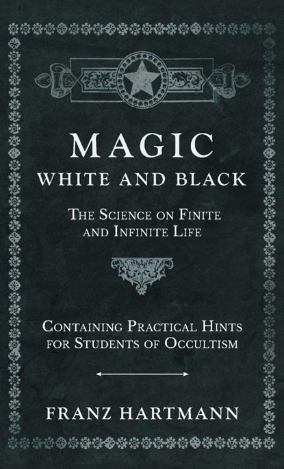 Magic, White and Black - The Science on Finite and Infinite Life - Containing Practical Hints for Students of Occultism, Franz Hartmann - Gebonden - 9781528771788